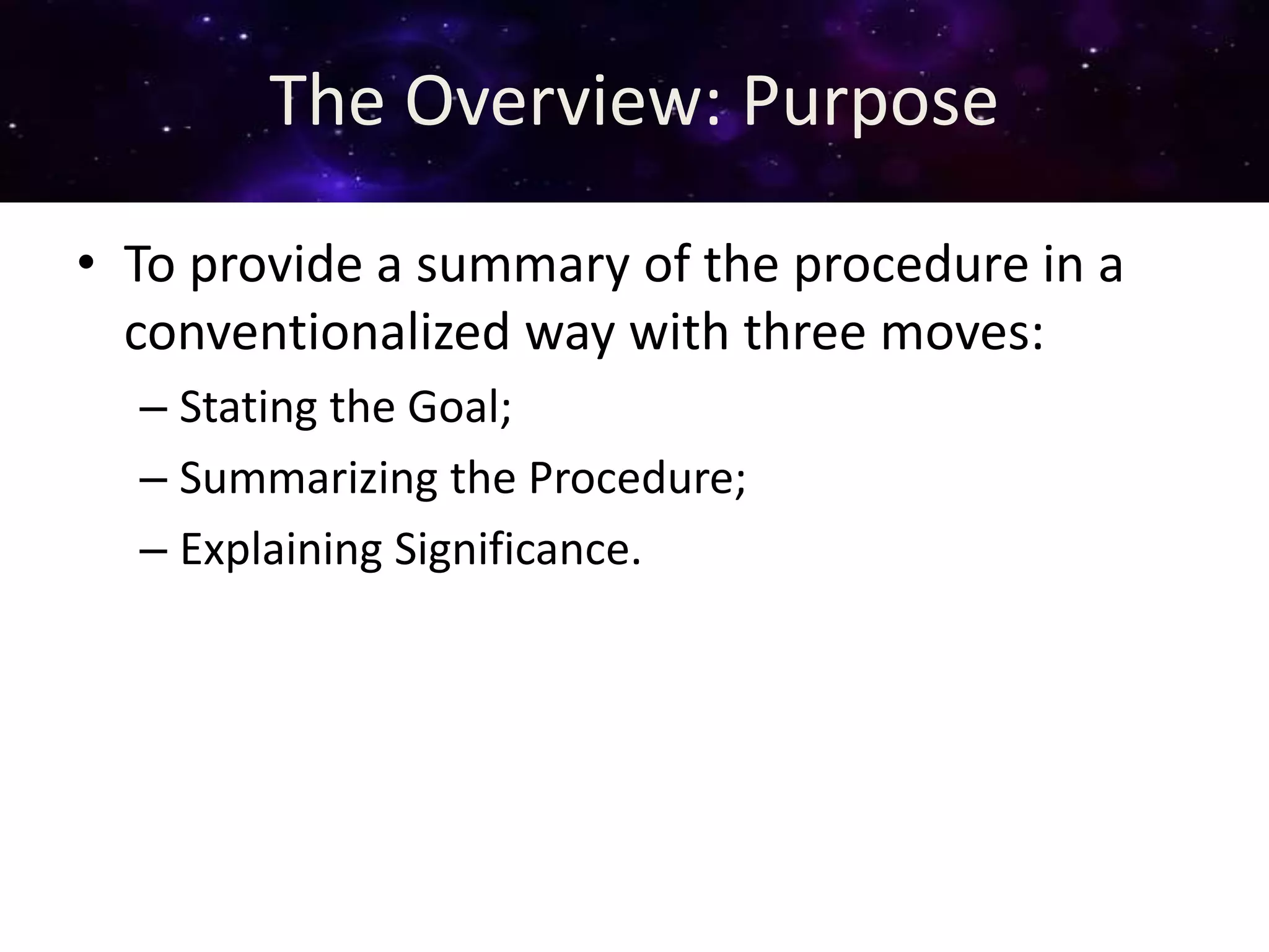 The Overview: Purpose
• To provide a summary of the procedure in a
conventionalized way with three moves:
– Stating the Goal;
– Summarizing the Procedure;
– Explaining Significance.
 