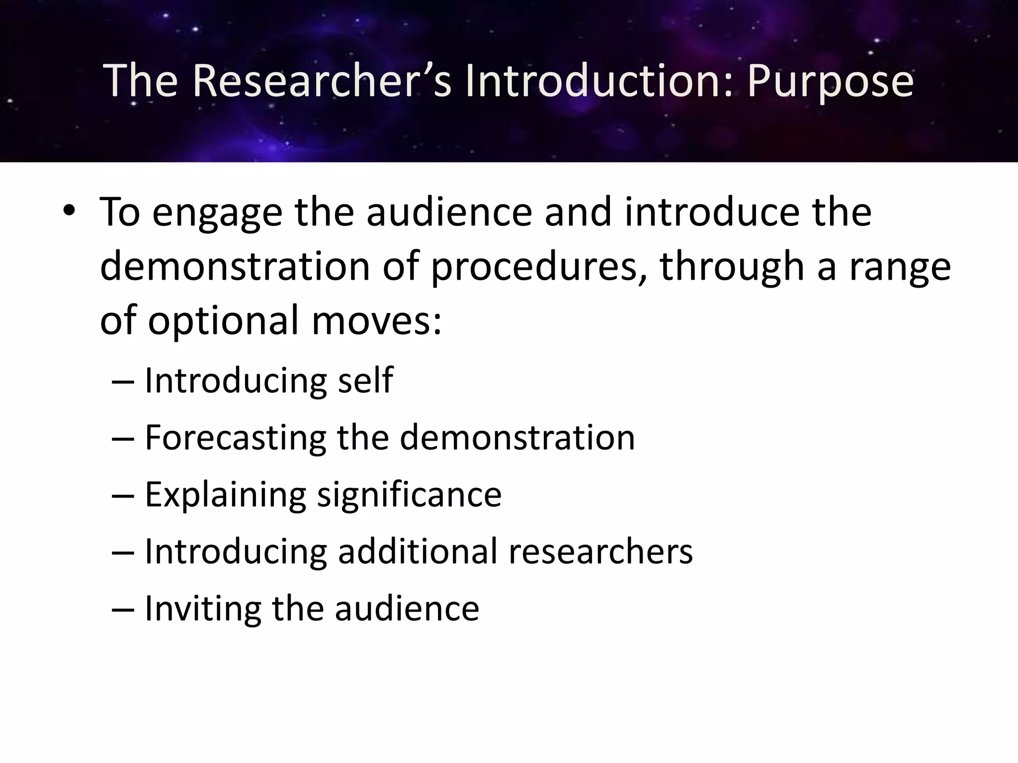 The Researcher’s Introduction: Purpose
• To engage the audience and introduce the
demonstration of procedures, through a range
of optional moves:
– Introducing self
– Forecasting the demonstration
– Explaining significance
– Introducing additional researchers
– Inviting the audience
 