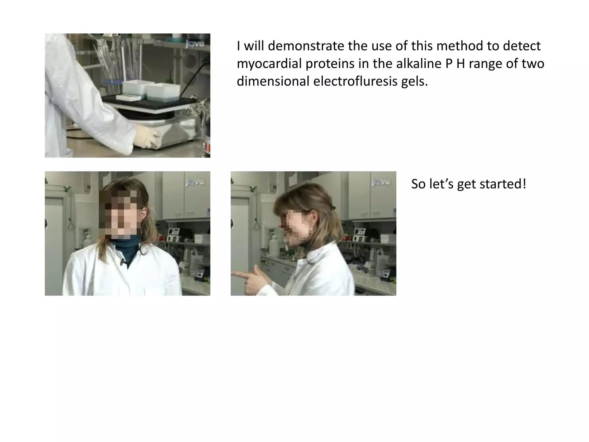 I will demonstrate the use of this method to detect
myocardial proteins in the alkaline P H range of two
dimensional electrofluresis gels.
So let’s get started!
 
