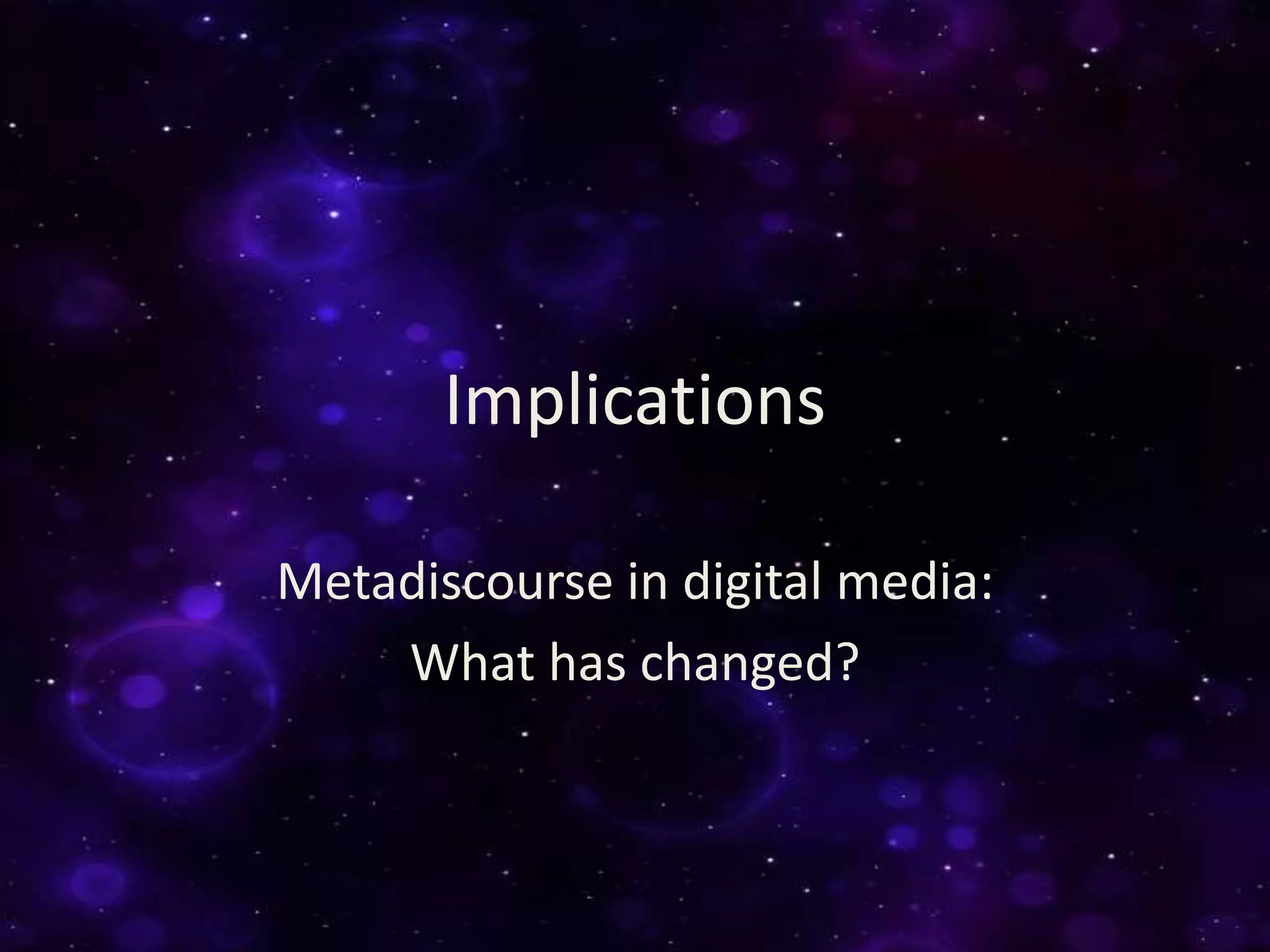 Implications
Metadiscourse in digital media:
What has changed?
 