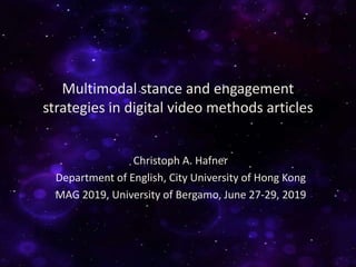 Multimodal stance and engagement
strategies in digital video methods articles
Christoph A. Hafner
Department of English, City University of Hong Kong
MAG 2019, University of Bergamo, June 27-29, 2019
 