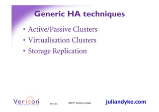 Generic HA techniques
• Active/Passive Clusters
• Virtualisation Clusters
• Storage Replication




         16 (1.2h)   ©2011 Veriton Limited   juliandyke.com
 