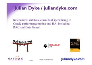 Julian Dyke / juliandyke.com

Independent database consultant specialising in
Oracle performance tuning and HA, including
RAC and Data Guard




            3 (1.2h)   ©2011 Veriton Limited   juliandyke.com
 
