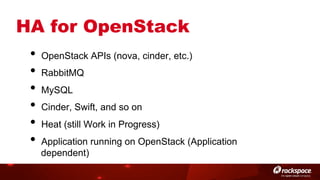 HA for OpenStack
•  OpenStack APIs (nova, cinder, etc.)
•  RabbitMQ
•  MySQL
•  Cinder, Swift, and so on
•  Heat (still Work in Progress)
•  Application running on OpenStack (Application
dependent)

 