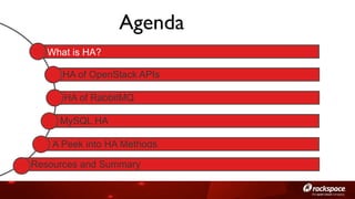Agenda	

What is HA?
HA of OpenStack APIs
HA of RabbitMQ
MySQL HA
A Peek into HA Methods
Resources and Summary

 