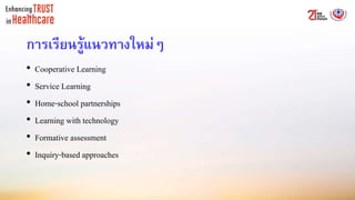 การเรียนรู้แนวทางใหม่ๆ
• Cooperative Learning
• Service Learning
• Home-school partnerships
• Learning with technology
• Formative assessment
• Inquiry-based approaches
 