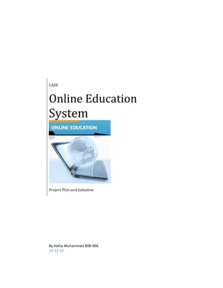 CASE
Online Education
System
Project Plan and Initiation
By Hafsa Muhammed B08-006
23-12-10
 