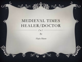 MEDIEVAL TIMES
HEALER/DOCTOR
By:
Hafsa Mueen
 