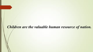 Children are the valuable human resource of nation.
 