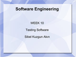 Software Engineering
WEEK 10
Testing Software
Sibel Kuzgun Akın
 