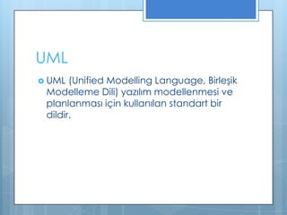 UML
 UML

(Unified Modelling Language, Birleşik
Modelleme Dili) yazılım modellenmesi ve
planlanması için kullanılan standart bir
dildir.

 