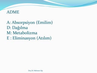 ADME
A: Absorpsiyon (Emilim)
D: Dağılma
M: Metabolizma
E : Eliminasyon (Atılım)
Doç.Dr. Mehmet Alp
 