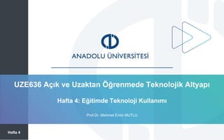 UZE636 Açık ve Uzaktan Öğrenmede Teknolojik Altyapı
Hafta 4
Prof.Dr. Mehmet Emin MUTLU
Hafta 4: Eğitimde Teknoloji Kullanımı
 