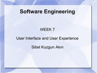 Software Engineering
WEEK 7
User Interface and User Experience
Sibel Kuzgun Akın
 