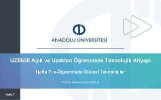 UZE636 Açık ve Uzaktan Öğrenmede Teknolojik Altyapı
Hafta 7
Prof.Dr. Mehmet Emin MUTLU
Hafta 7: e-Öğrenmede Güncel Teknolojiler
 