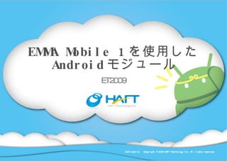 EMMA Mobile 1 を使用した Android モジュール ET2009 Confidential.  Copyright © 2009 HAFT Technology Inc. All rights reserved. 