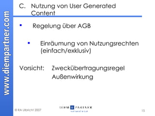C. Nutzung von User Generated Content Regelung über AGB   Einräumung von Nutzungsrechten (einfach/exklusiv) Vorsicht:  Zweckübertragungsregel Außenwirkung 