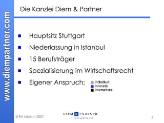 Die Kanzlei Diem & Partner Hauptsitz Stuttgart Niederlassung in Istanbul 15 Berufsträger Spezialisierung im Wirtschaftsrecht Eigener Anspruch: 