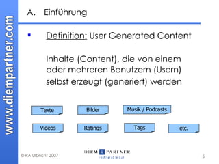 Einführung  Definition:  User Generated Content  Inhalte (Content), die von einem oder mehreren Benutzern (Usern) selbst erzeugt (generiert) werden   Texte Musik / Podcasts Bilder Videos Ratings Tags etc. 
