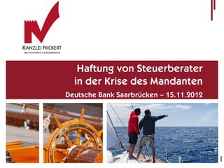 Haftung von Steuerberater
  in der Krise des Mandanten
Deutsche Bank Saarbrücken – 15.11.2012




                                         1
 