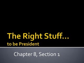The Right Stuff…to be President Chapter 8, Section 1 