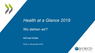Health at a Glance 2019
Wo stehen wir?
Michael Müller
Paris, 6. November 2019
 
