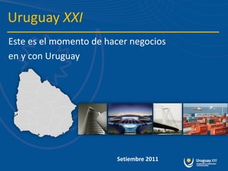 Uruguay XXI
Este es el momento de hacer negocios
en y con Uruguay




                        Setiembre 2011
 