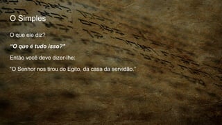 O Simples
O que ele diz?
“O que é tudo isso?"
Então você deve dizer-lhe:
“O Senhor nos tirou do Egito, da casa da servidão.”
 