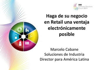 Haga de su negocio
  en Retail una ventaja
    electrónicamente
         posible

      Marcelo Cabane
   Soluciones de Industria
Director para América Latina
 