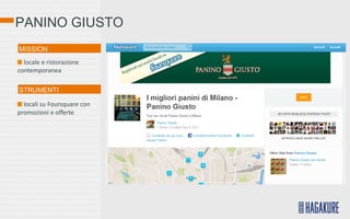 PANINO GIUSTO
MISSION
  locale e ristorazione
contemporanea

STRUMENTI

  locali su Foursquare con
promozioni e offerte
 