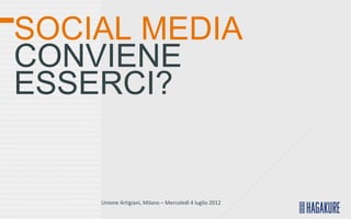 SOCIAL MEDIA
CONVIENE
ESSERCI?


    Unione Artigiani, Milano – Mercoledì 4 luglio 2012
 