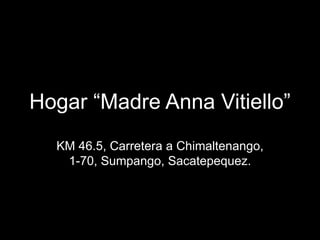 Hogar “Madre Anna Vitiello” KM 46.5, Carretera a Chimaltenango, 1-70, Sumpango, Sacatepequez. 