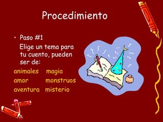 Procedimiento Paso #1 Elige un tema para tu cuento, pueden ser de: animales  magia amor  monstruos aventura  misterio 