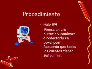 Procedimiento Paso #4 Piensa en una historia y comienza a redactarla en powerpoint.  Recuerda que todos los cuentos tienen sus  partes . 