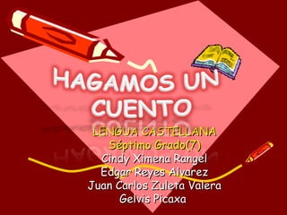 LENGUA CASTELLANA
   Séptimo Grado(7)
  Cindy Ximena Rangel
  Edgar Reyes Alvarez
Juan Carlos Zuleta Valera
      Gelvis Picaxa
 