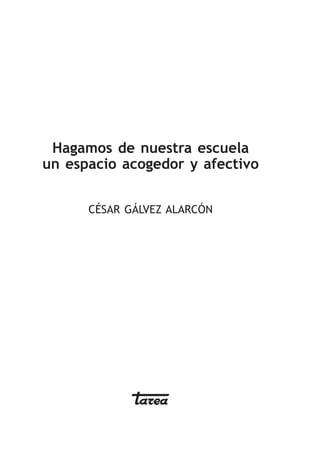 Hagamos de nuestra escuela
un espacio acogedor y afectivo


      César Gálvez Alarcón
 