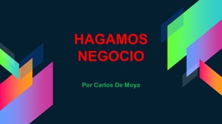 HAGAMOS
NEGOCIO
Por Carlos De Moya
 
