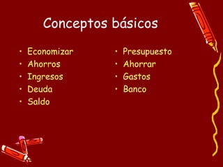 Conceptos básicos Economizar Ahorros Ingresos Deuda Saldo Presupuesto Ahorrar Gastos Banco 