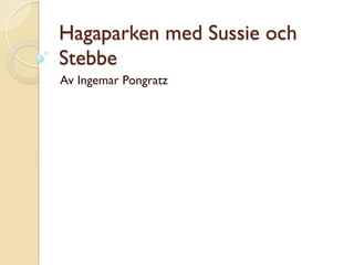 Hagaparken med Sussie och
Stebbe
Av Ingemar Pongratz
 
