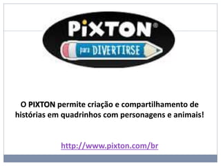 O PIXTON permite criação e compartilhamento de
histórias em quadrinhos com personagens e animais!
http://www.pixton.com/br
 