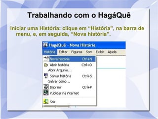 Trabalhando com o HagáQuêTrabalhando com o HagáQuê
Iniciar uma História: clique em “História”, na barra de
menu, e, em seguida, “Nova história”.
 
