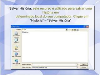 Salvar História: este recurso é utilizado para salvar uma
história em
determinado local do seu computador. Clique em
“História” – “Salvar História”
 