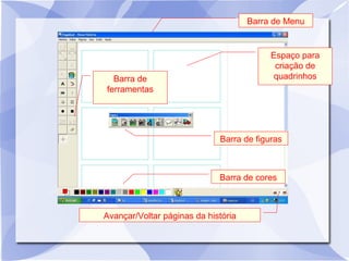 Espaço para
criação de
quadrinhos
Barra de Menu
Barra de figuras
Barra de cores
Barra de
ferramentas
Avançar/Voltar páginas da história
 