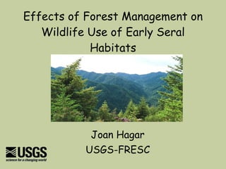 Effects of Forest Management on Wildlife Use of Early Seral Habitats Joan Hagar USGS-FRESC 