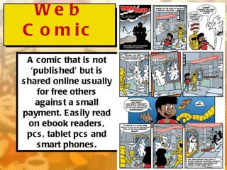 We b
C o m ic
  A comic that is not
   ‘publis hed’ but is
s hared online us ually
     for free others
    agains t a s mall
payment. E as ily read
  on ebook readers ,
  pcs , tablet pcs and
     s mart phones .
 