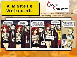 A M a lt e s e
W e b c o m ic
                 A webcomic written by Adam Cassar and
                 illustrated by Samwel Mallia
 