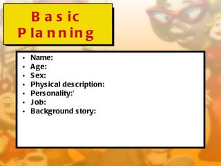 B a s ic
P la n n in g
•   Name:
•   A ge:
•   S ex:
•   Phys ic al des cription:
•   Pers onality:’
•   J ob:
•   B ackground s tory:
 