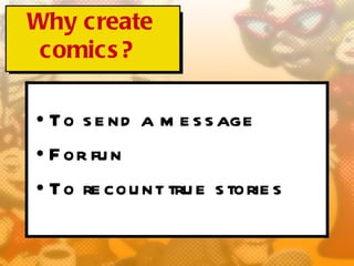 Why create
 comics ?

• To s e nd a m e s s age
• F or fu n
• To re cou nt tru e s torie s
 