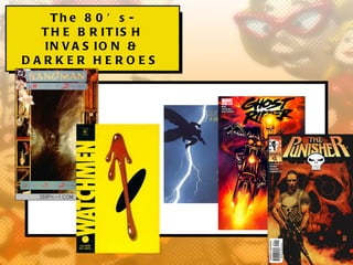 Th e 8 0 ’ s -
  T H E B R IT IS H
  IN V A S IO N &
DARKER HEROES
 