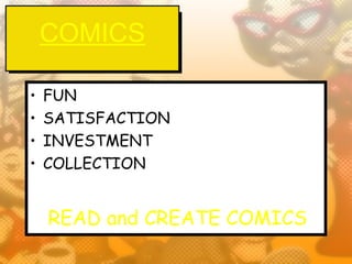 COMICS

•   FUN
•   SATISFACTION
•   INVESTMENT
•   COLLECTION


    READ and CREATE COMICS
 